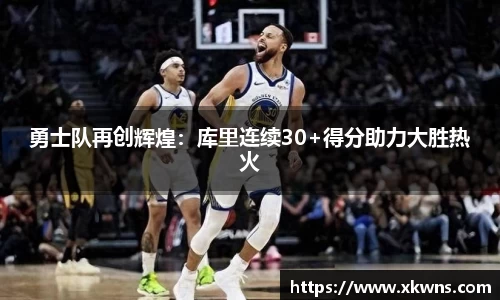 勇士队再创辉煌：库里连续30+得分助力大胜热火