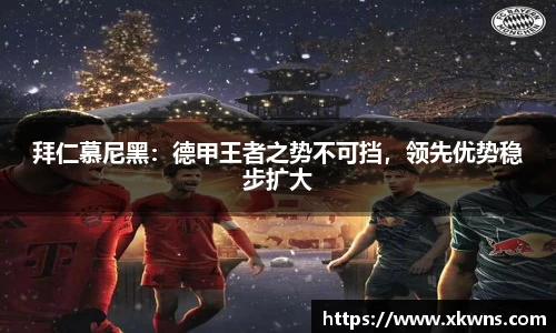 拜仁慕尼黑：德甲王者之势不可挡，领先优势稳步扩大