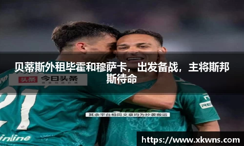 贝蒂斯外租毕霍和穆萨卡，出发备战，主将斯邦斯待命