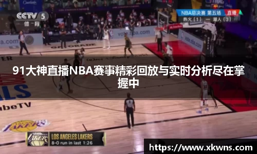 91大神直播NBA赛事精彩回放与实时分析尽在掌握中