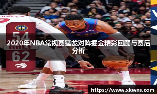 2020年NBA常规赛猛龙对阵掘金精彩回顾与赛后分析