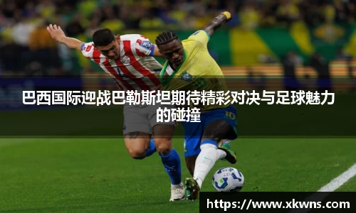 巴西国际迎战巴勒斯坦期待精彩对决与足球魅力的碰撞